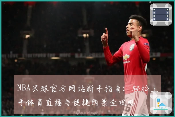 NBA买球官方网站新手指南：轻松上手体育直播与便捷购票全攻略