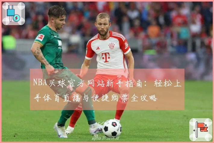 NBA买球官方网站新手指南：轻松上手体育直播与便捷购票全攻略