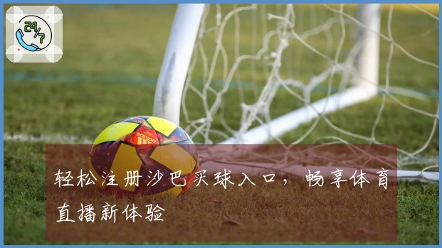 轻松注册沙巴买球入口，畅享体育直播新体验