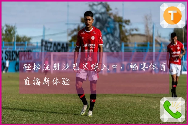 轻松注册沙巴买球入口，畅享体育直播新体验